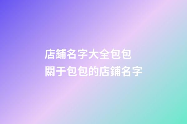 店鋪名字大全包包 關于包包的店鋪名字-第1張-店鋪起名-玄機派
